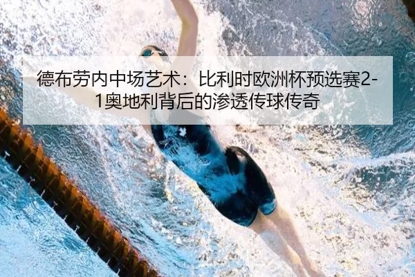德布劳内中场艺术：比利时欧洲杯预选赛2-1奥地利背后的渗透传球传奇